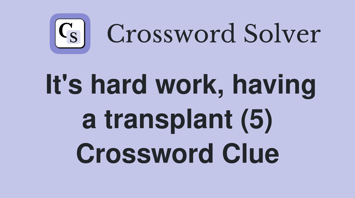 It's hard work, having a transplant (5) Crossword Clue
