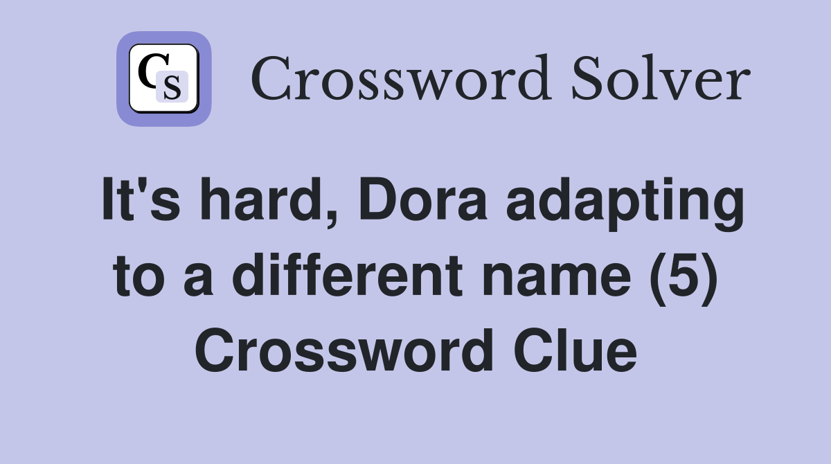 It's hard, Dora adapting to a different name (5) Crossword Clue