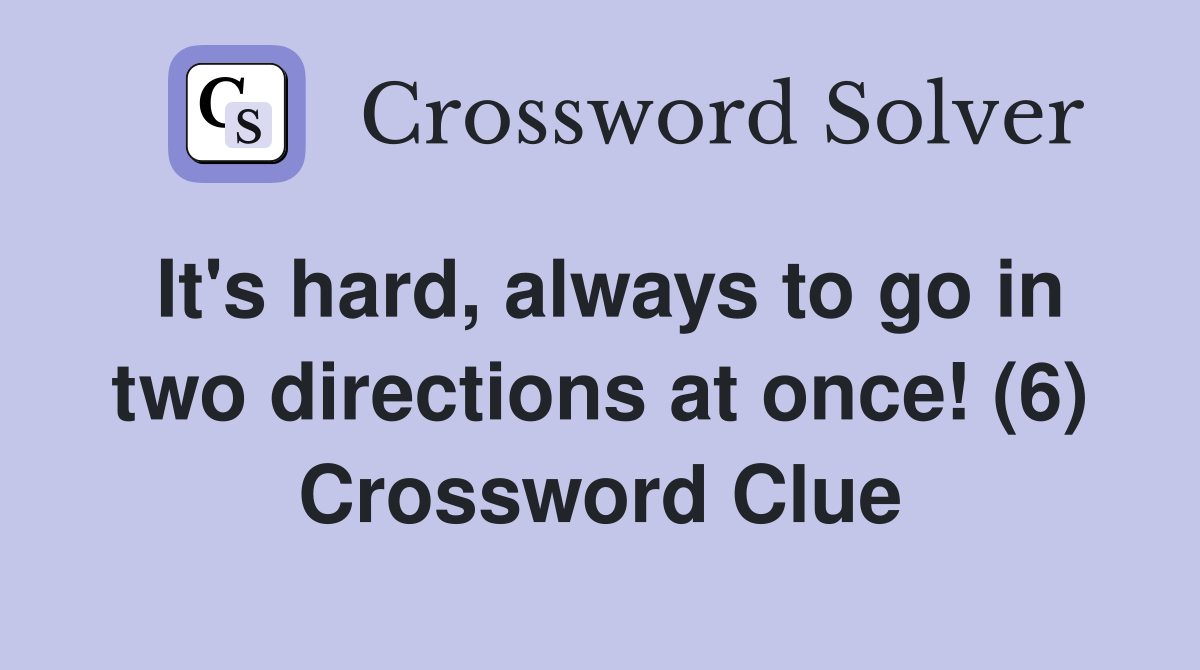 It's hard, always to go in two directions at once! (6) Crossword Clue
