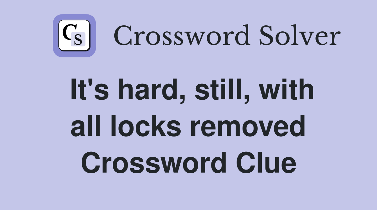 It's hard, still, with all locks removed Crossword Clue