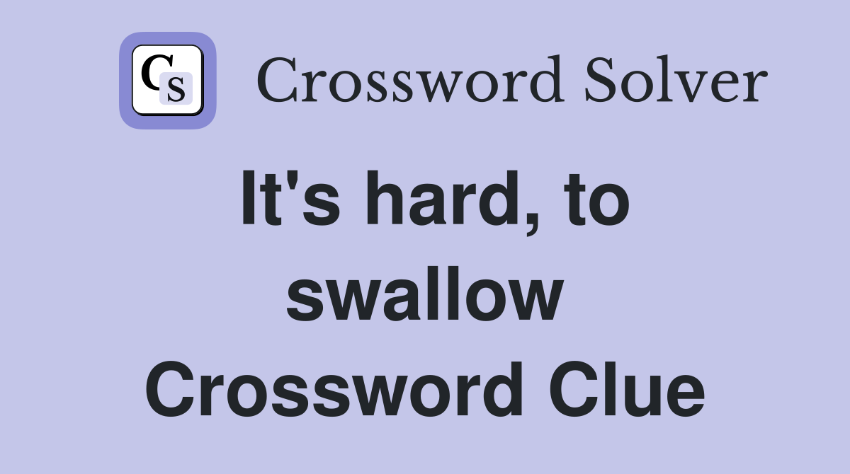 It's hard, to swallow Crossword Clue