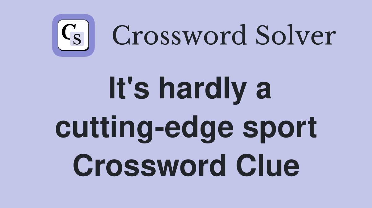 It's hardly a cutting-edge sport Crossword Clue