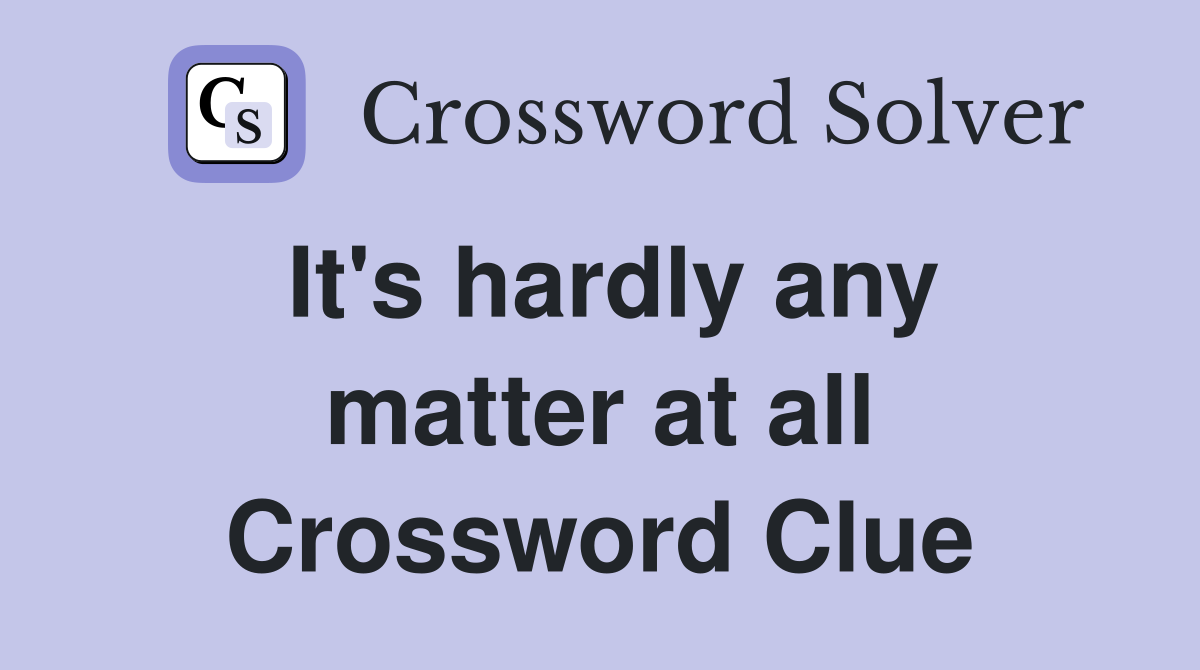 It's hardly any matter at all Crossword Clue