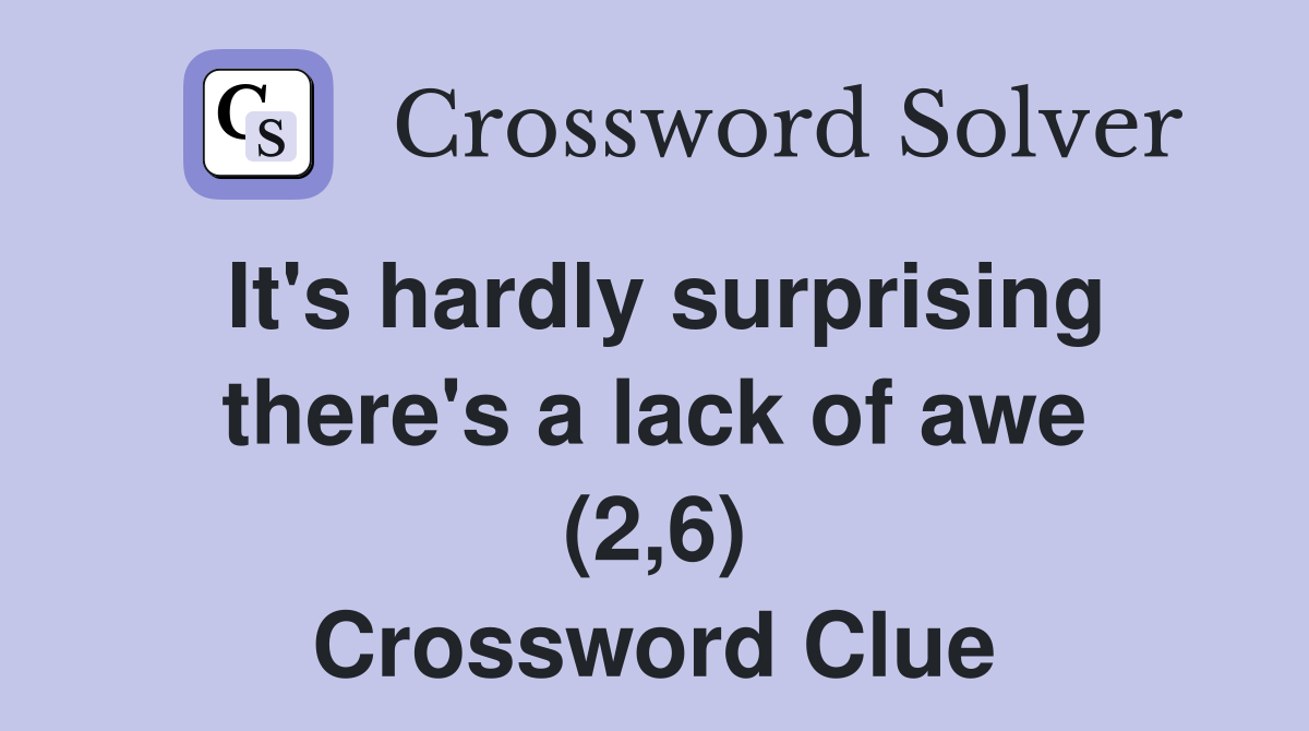 It's hardly surprising there's a lack of awe (2,6) Crossword Clue