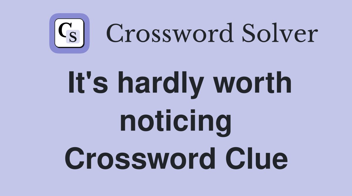 It's hardly worth noticing Crossword Clue