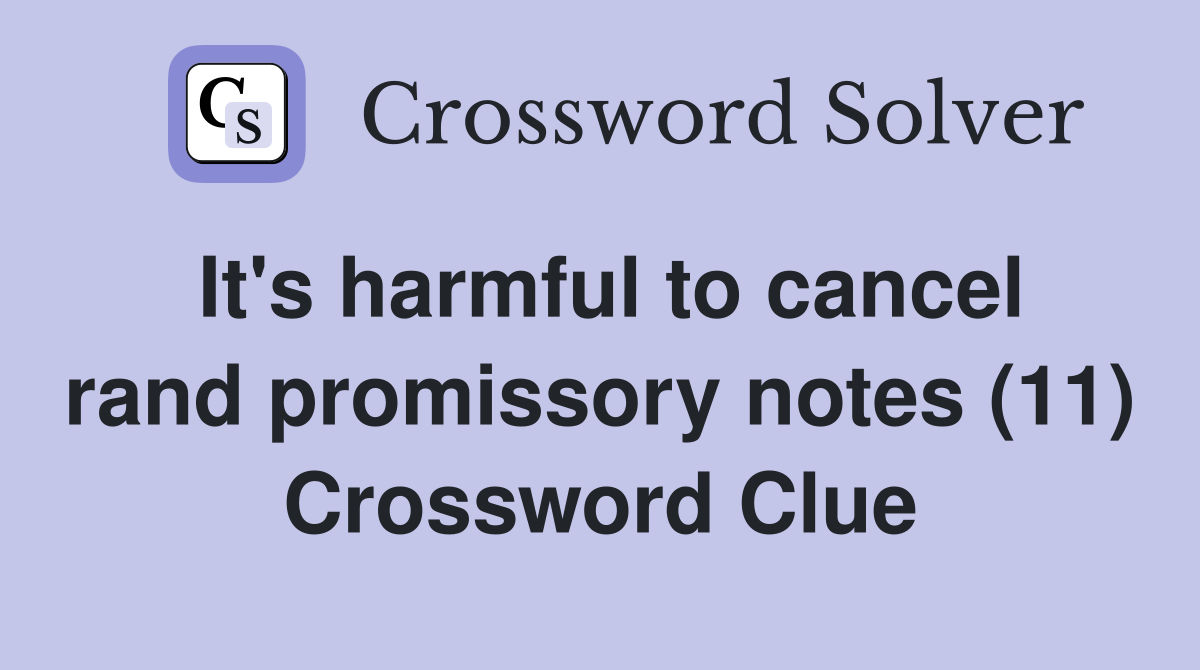 It's harmful to cancel rand promissory notes (11) Crossword Clue