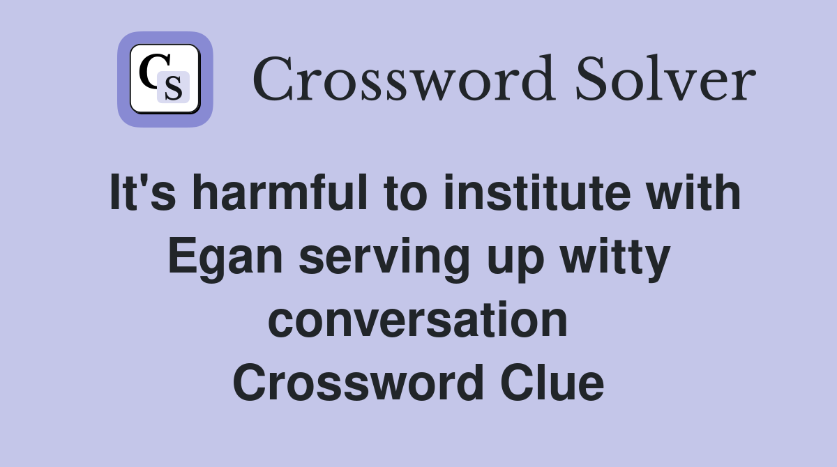 It's harmful to institute with Egan serving up witty conversation Crossword Clue