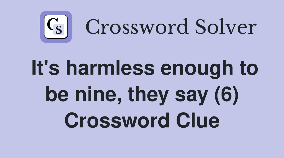 It's harmless enough to be nine, they say (6) Crossword Clue