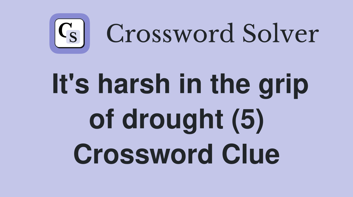It's harsh in the grip of drought (5) Crossword Clue
