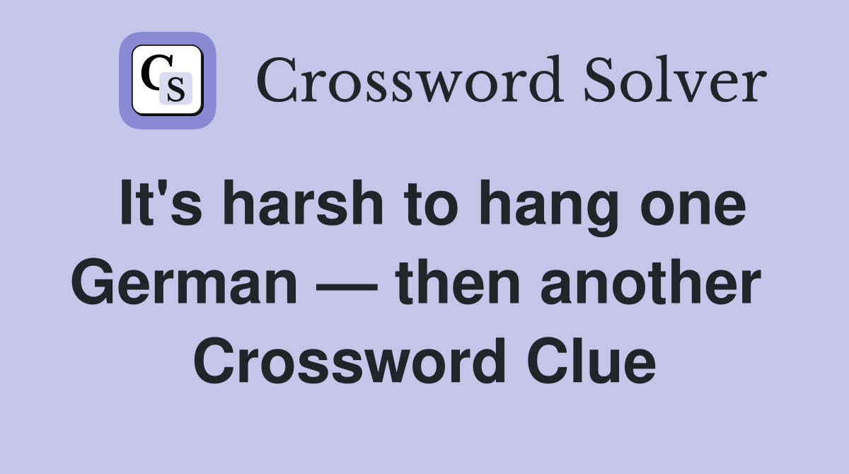 It's harsh to hang one German — then another  Crossword Clue