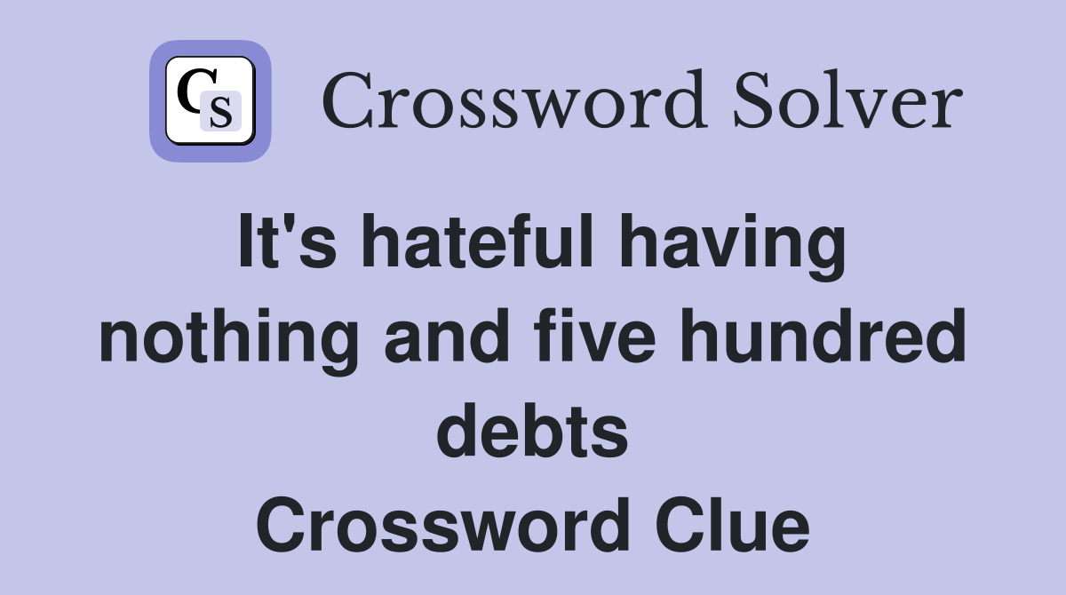 It's hateful having nothing and five hundred debts Crossword Clue