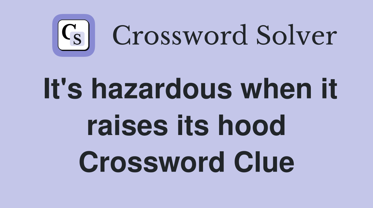It's hazardous when it raises its hood Crossword Clue