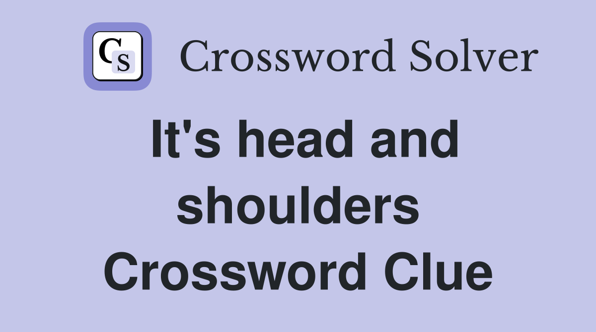 It's head and shoulders Crossword Clue