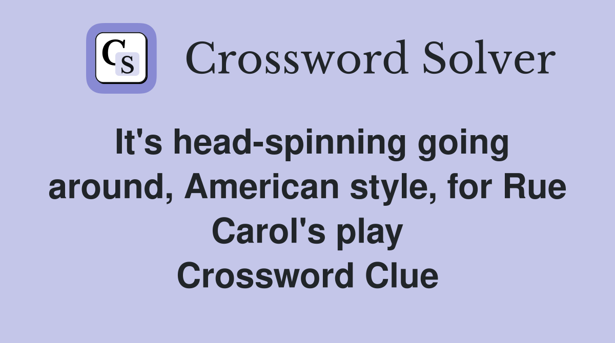 It's head-spinning going around, American style, for Rue Carol's play Crossword Clue