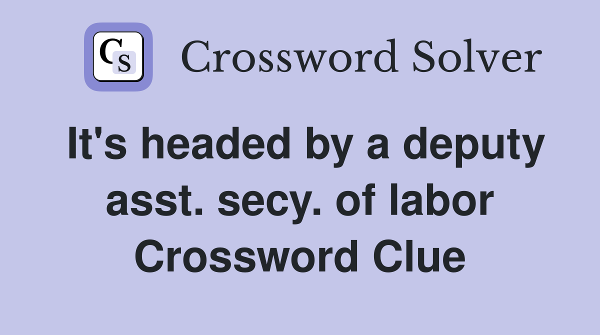 It's headed by a deputy asst. secy. of labor Crossword Clue