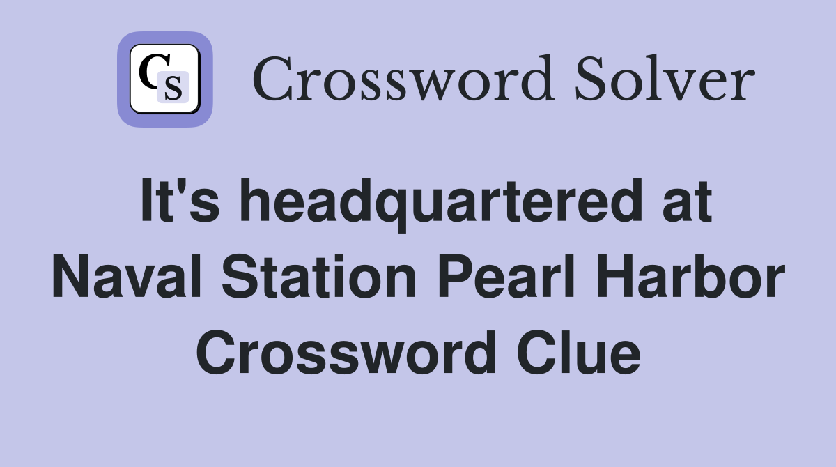 It's headquartered at Naval Station Pearl Harbor Crossword Clue