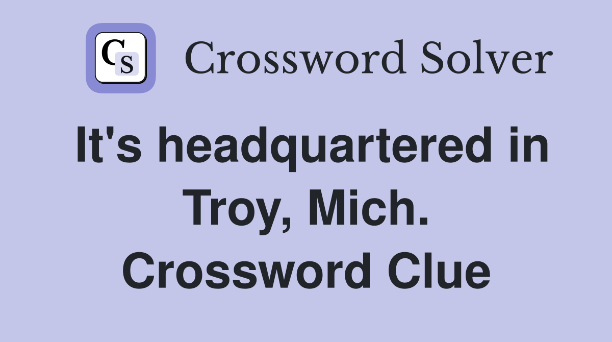 It's headquartered in Troy, Mich. Crossword Clue