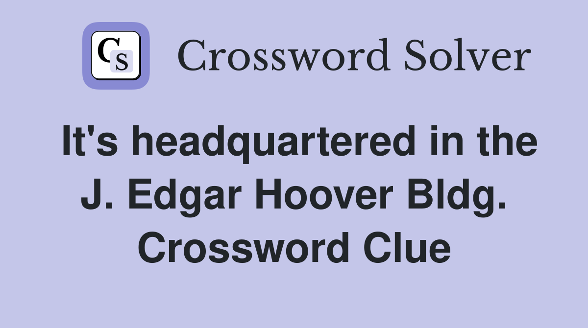 It's headquartered in the J. Edgar Hoover Bldg. Crossword Clue