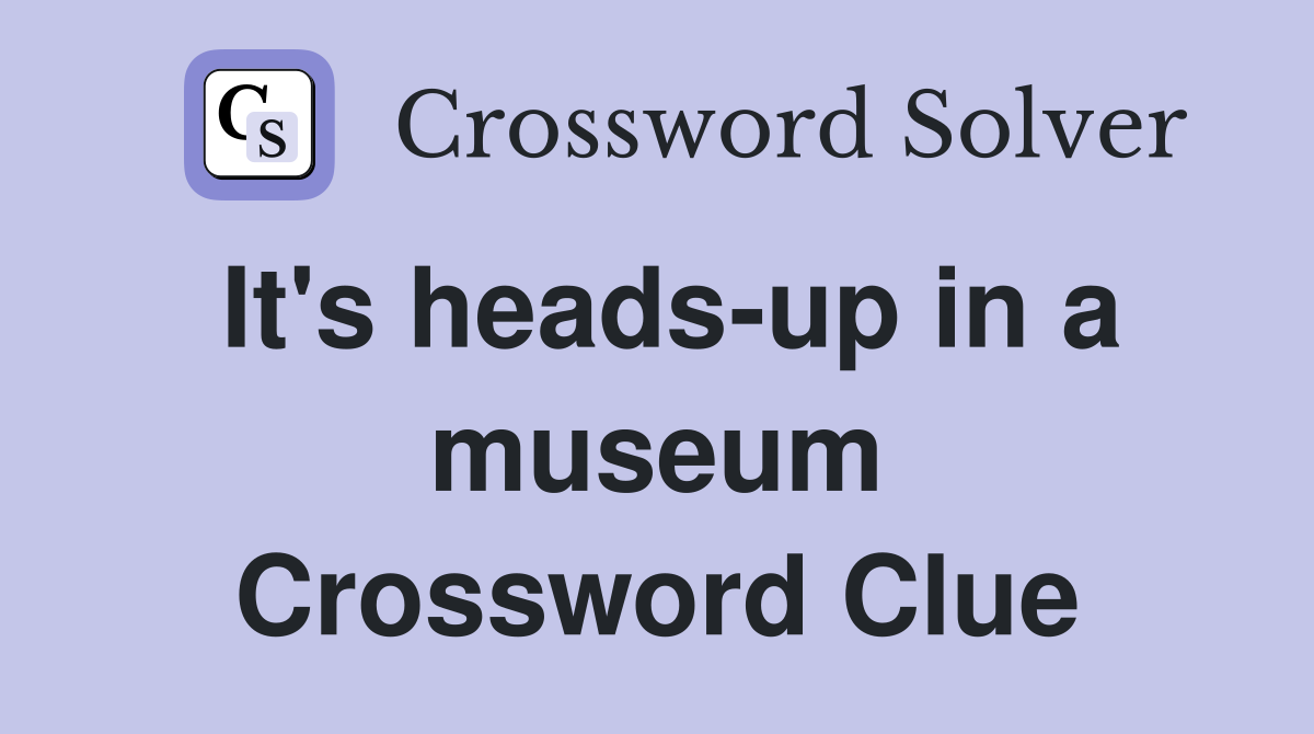 It's heads-up in a museum Crossword Clue