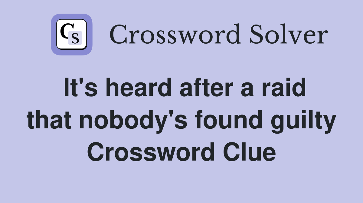 It's heard after a raid that nobody's found guilty Crossword Clue