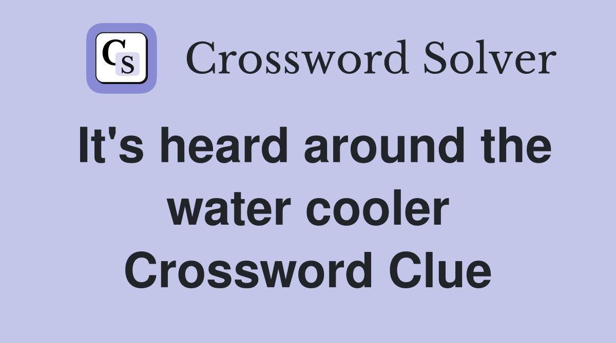 It's heard around the water cooler Crossword Clue