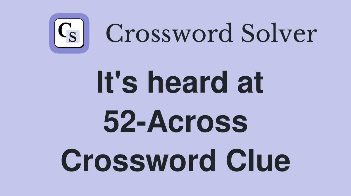 It's heard at 52-Across Crossword Clue