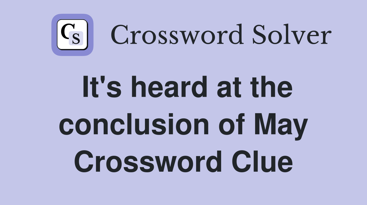 It's heard at the conclusion of May Crossword Clue