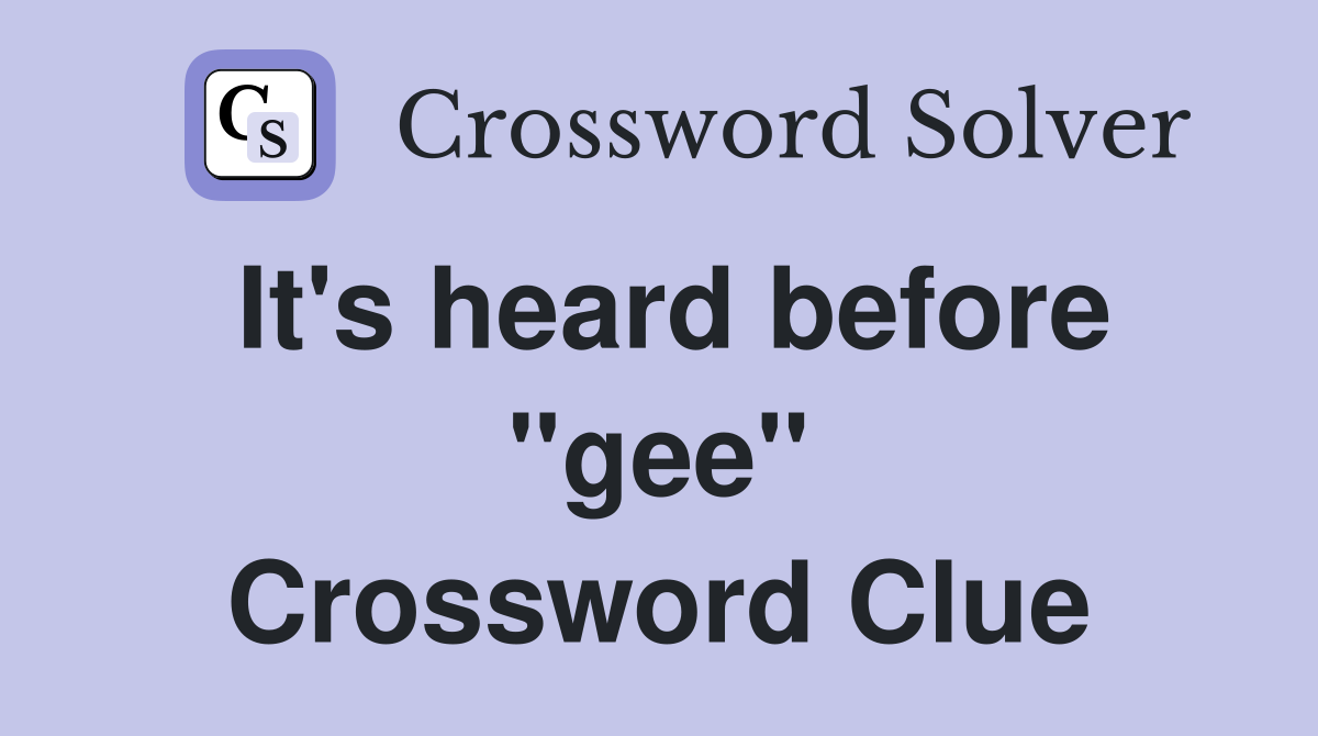 It's heard before "gee" Crossword Clue