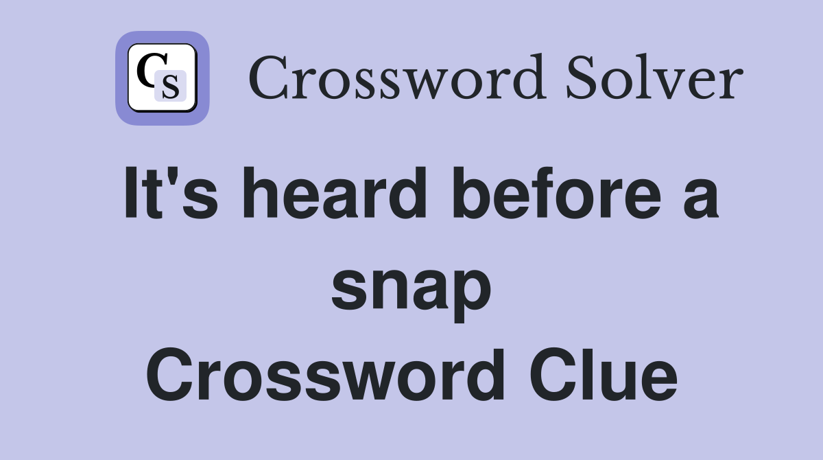 It's heard before a snap Crossword Clue