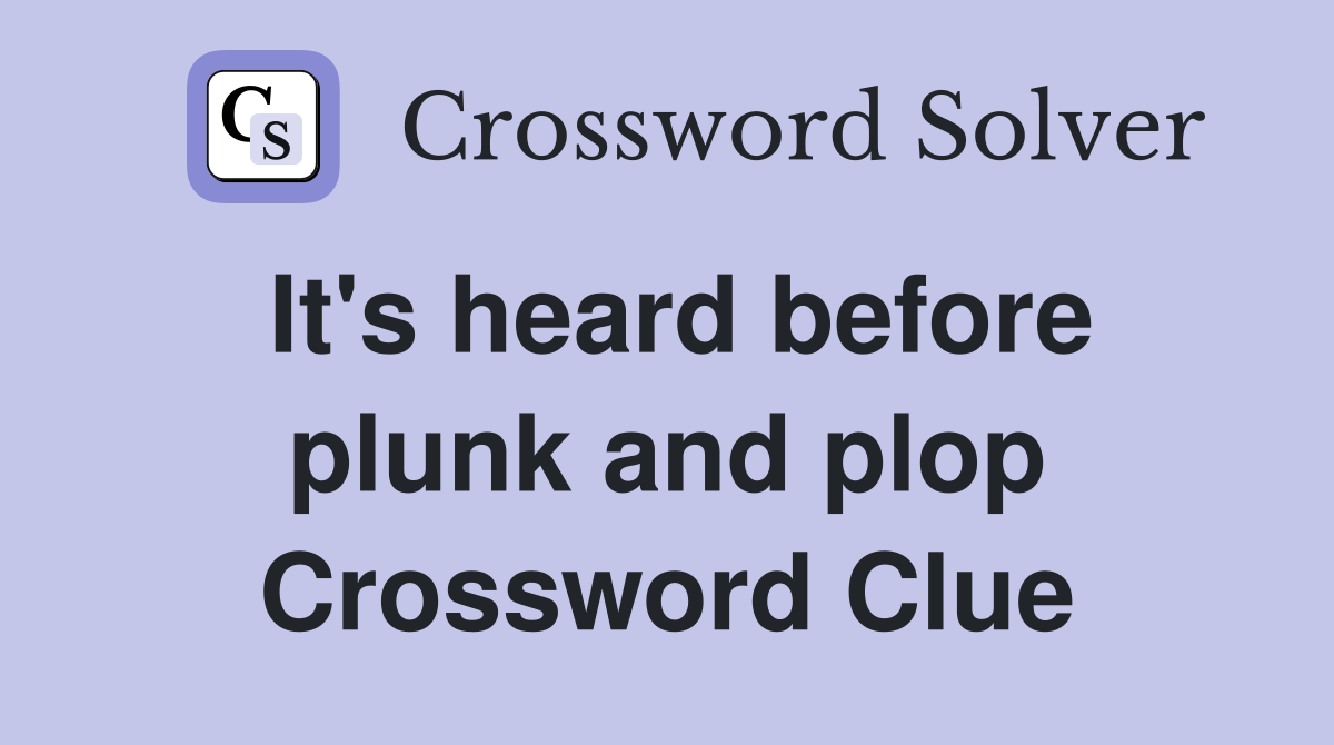 It's heard before plunk and plop Crossword Clue