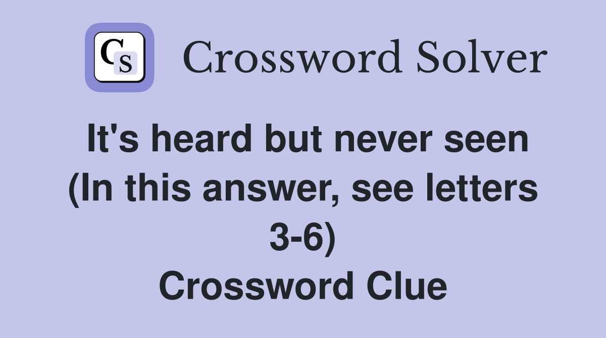It's heard but never seen (In this answer, see letters 3-6) Crossword Clue