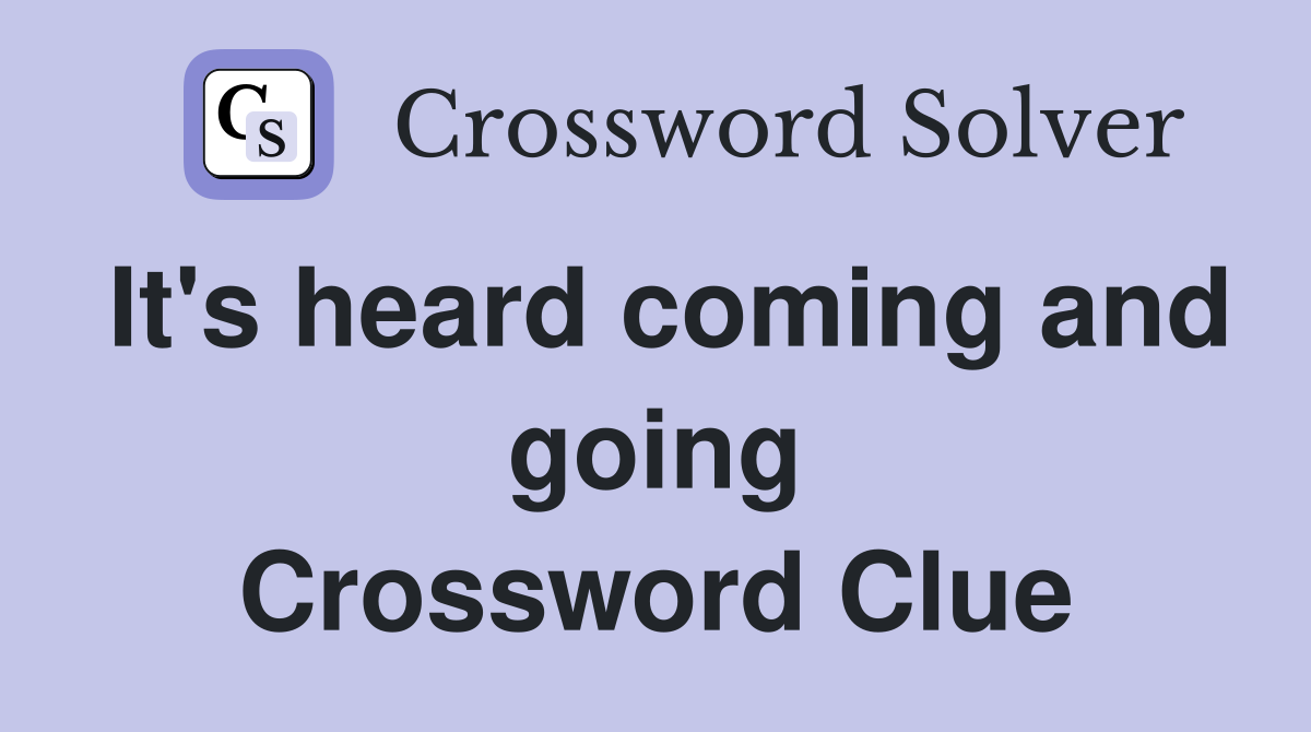 It's heard coming and going Crossword Clue