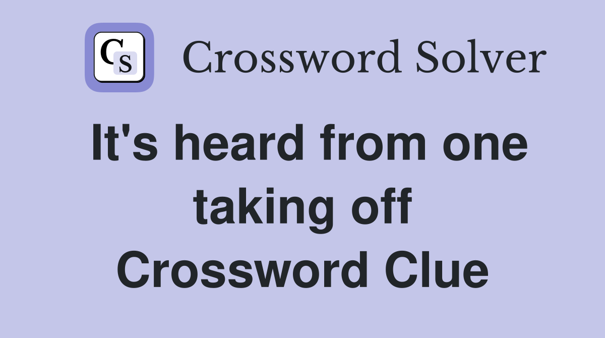 It's heard from one taking off Crossword Clue