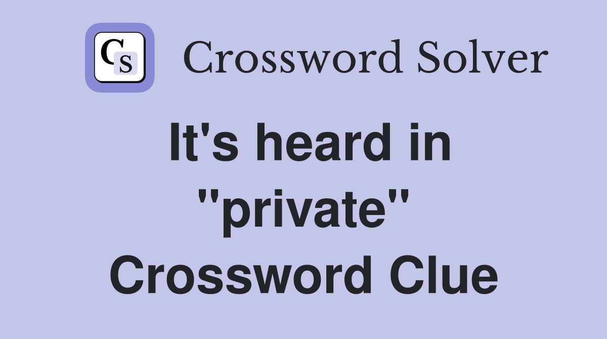It's heard in ''private'' Crossword Clue