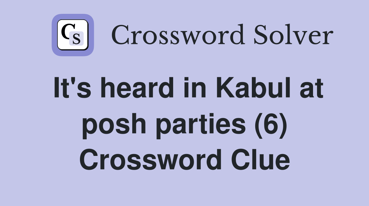 It's heard in Kabul at posh parties (6) Crossword Clue