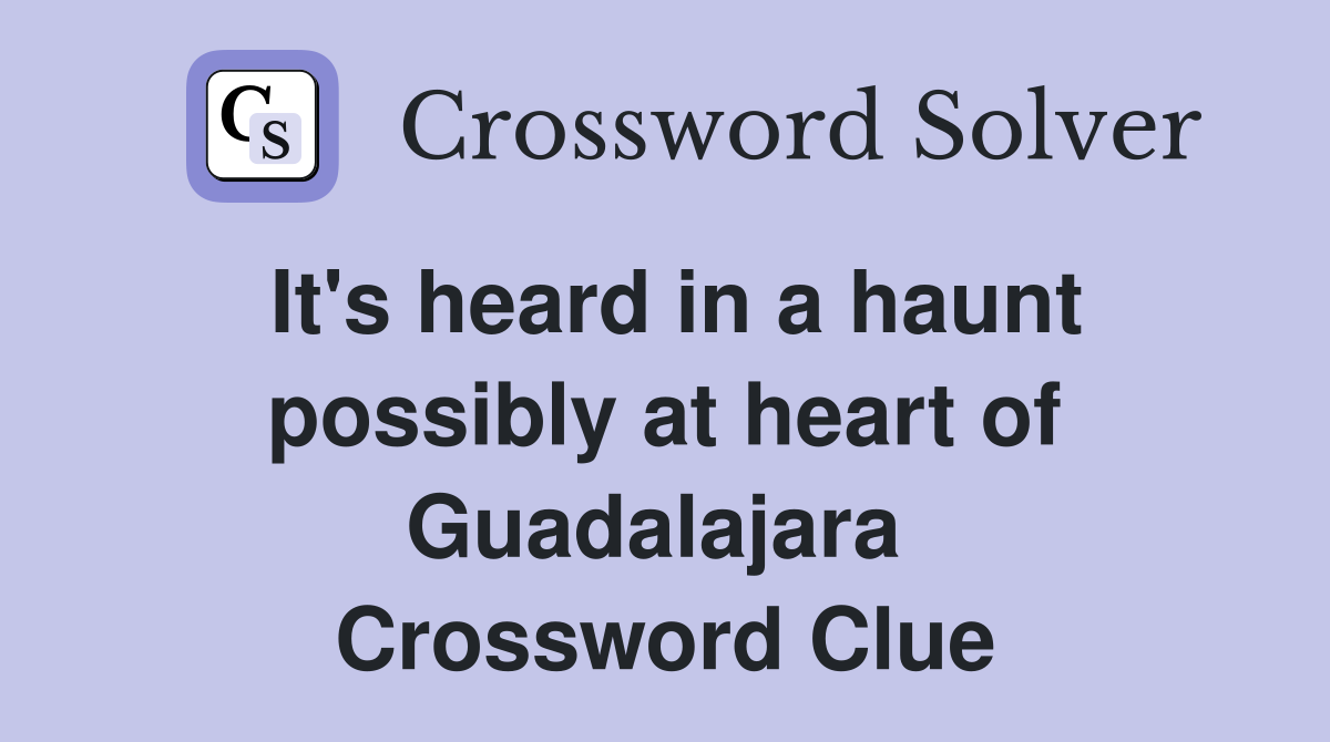It's heard in a haunt possibly at heart of Guadalajara  Crossword Clue