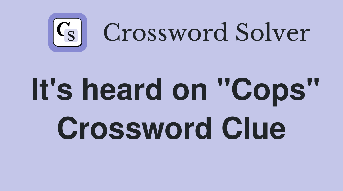 It's heard on "Cops" Crossword Clue