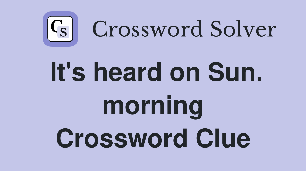 It's heard on Sun. morning Crossword Clue