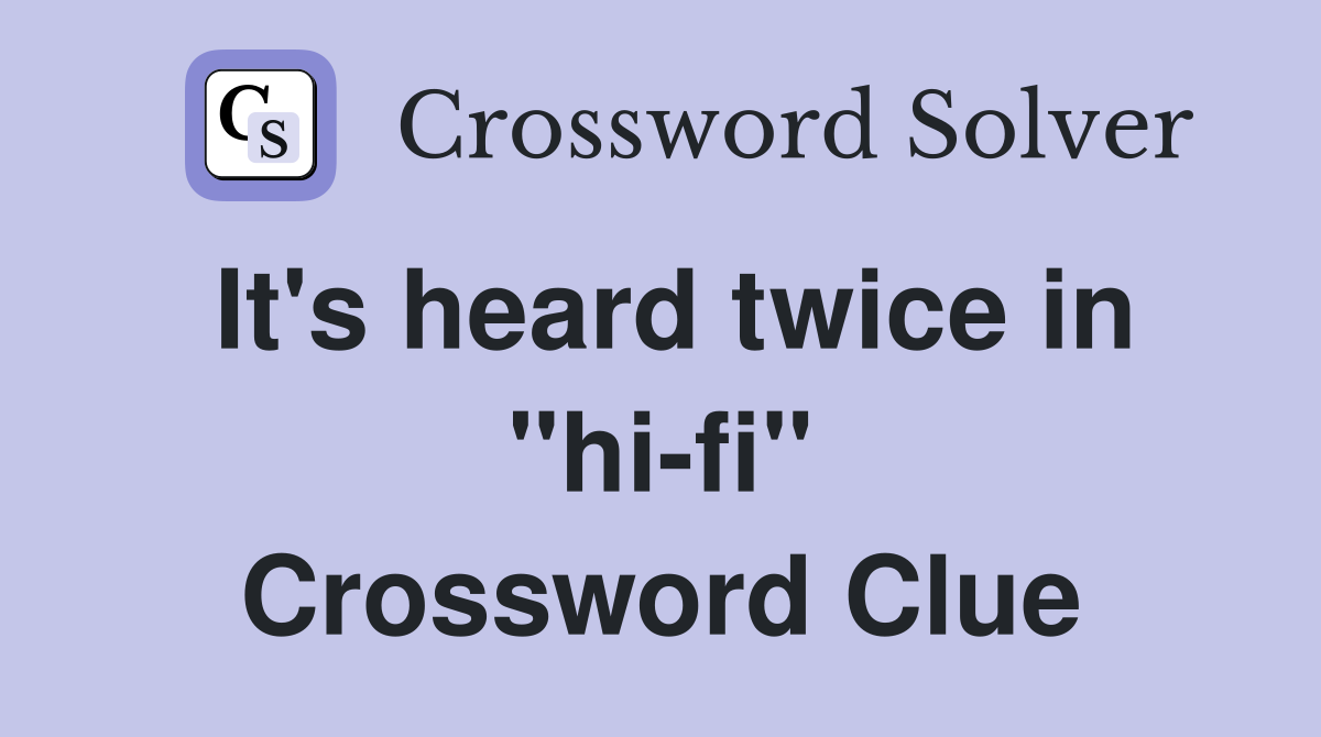 It's heard twice in "hi-fi" Crossword Clue