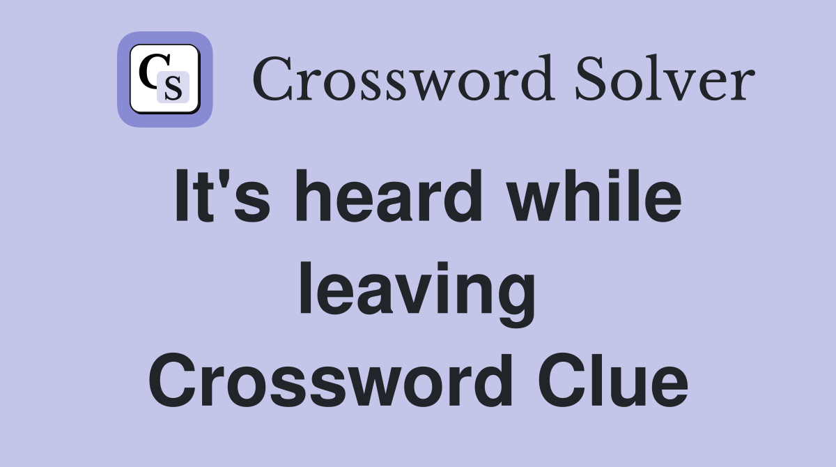 It's heard while leaving Crossword Clue