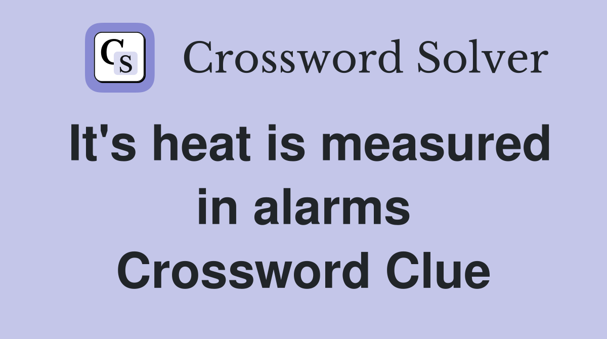 It's heat is measured in alarms Crossword Clue