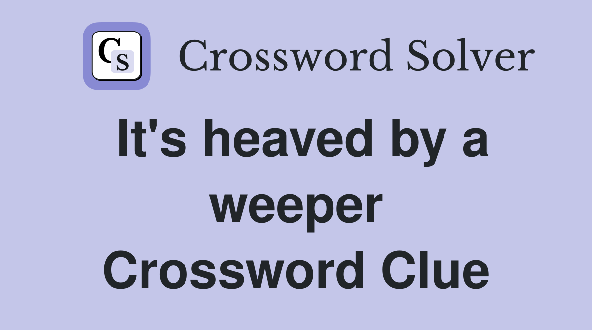 It's heaved by a weeper Crossword Clue
