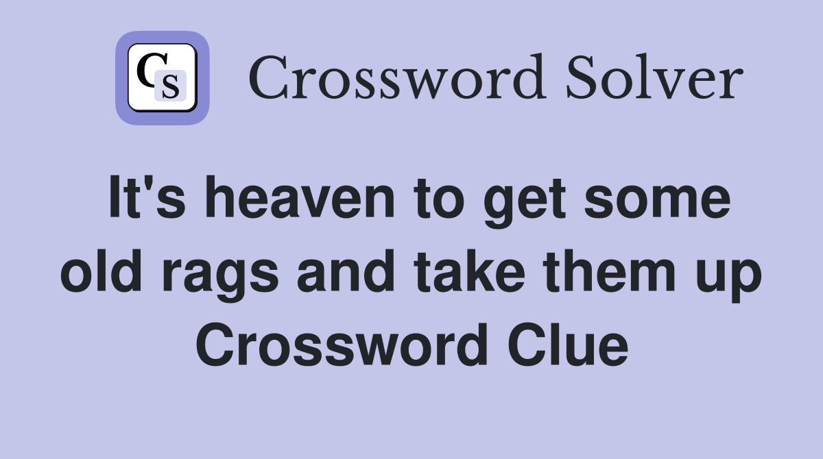 It's heaven to get some old rags and take them up Crossword Clue