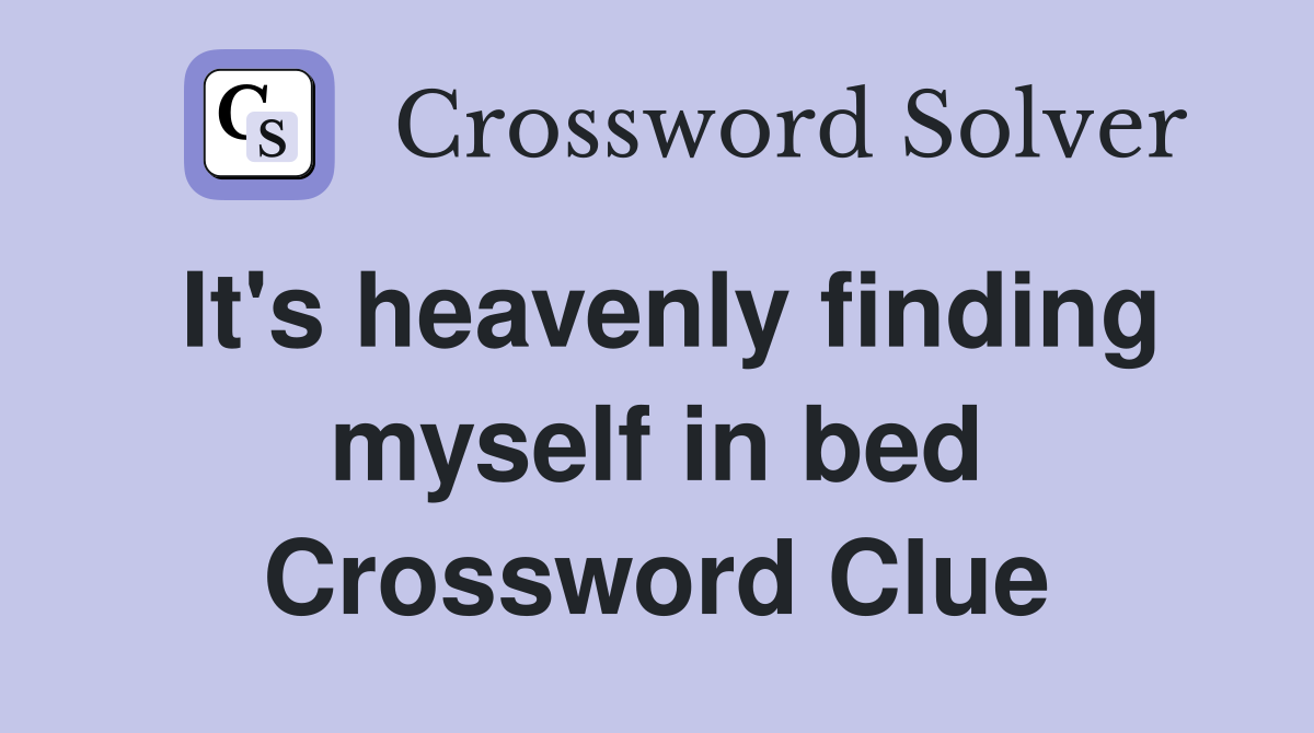 It's heavenly finding myself in bed Crossword Clue