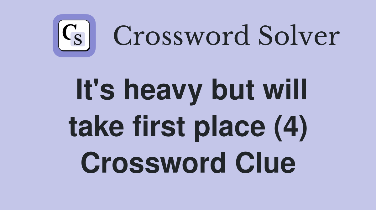 It's heavy but will take first place (4) Crossword Clue