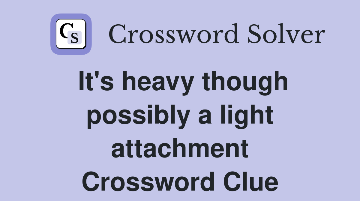 It's heavy though possibly a light attachment Crossword Clue