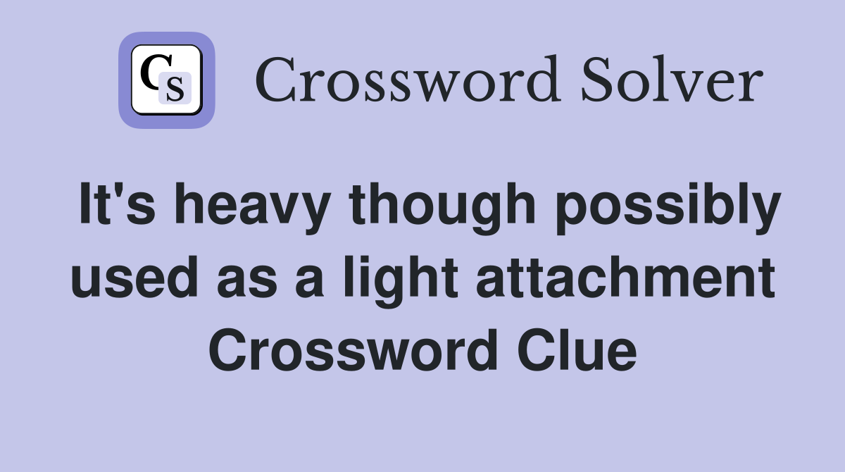 It's heavy though possibly used as a light attachment Crossword Clue