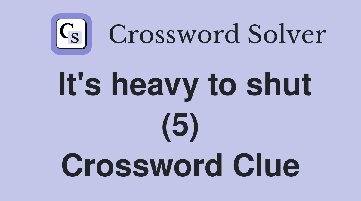 It's heavy to shut (5) Crossword Clue