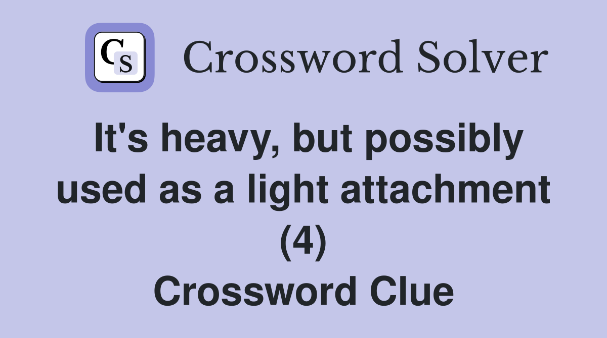 It's heavy, but possibly used as a light attachment (4) Crossword Clue