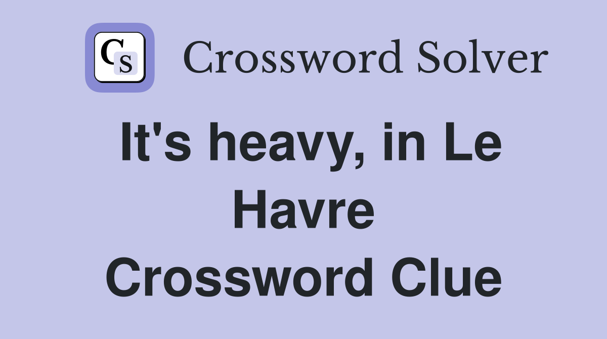 It #39 s heavy in Le Havre Crossword Clue Answers Crossword Solver